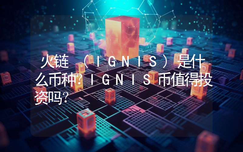 火链 (IGNIS)是什么币种？IGNIS币值得投资吗？