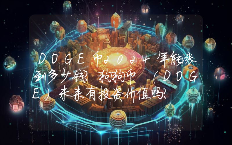 DOGE币2024年能涨到多少钱？狗狗币 (DOGE)未来有投资价值吗？