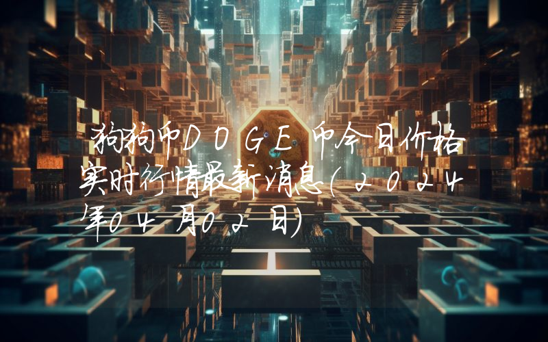 狗狗币DOGE币今日价格实时行情最新消息(2024年04月02日)
