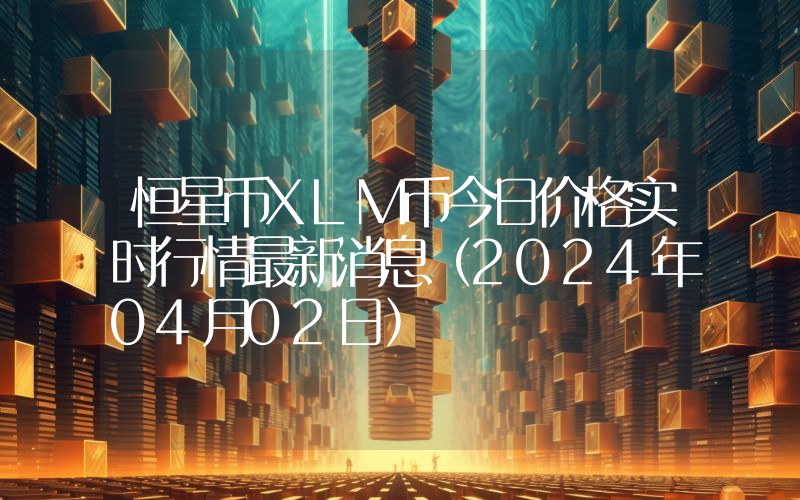 恒星币XLM币今日价格实时行情最新消息(2024年04月02日)