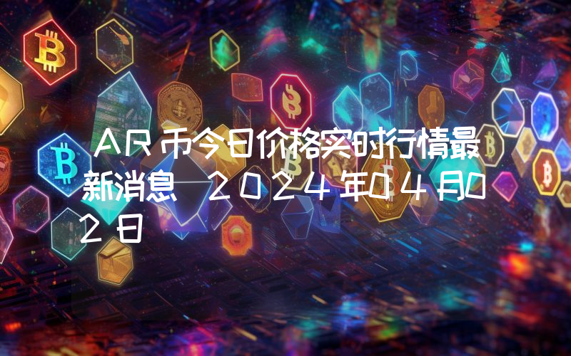 AR币今日价格实时行情最新消息(2024年04月02日)