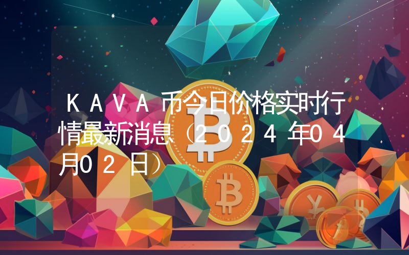 KAVA币今日价格实时行情最新消息(2024年04月02日)