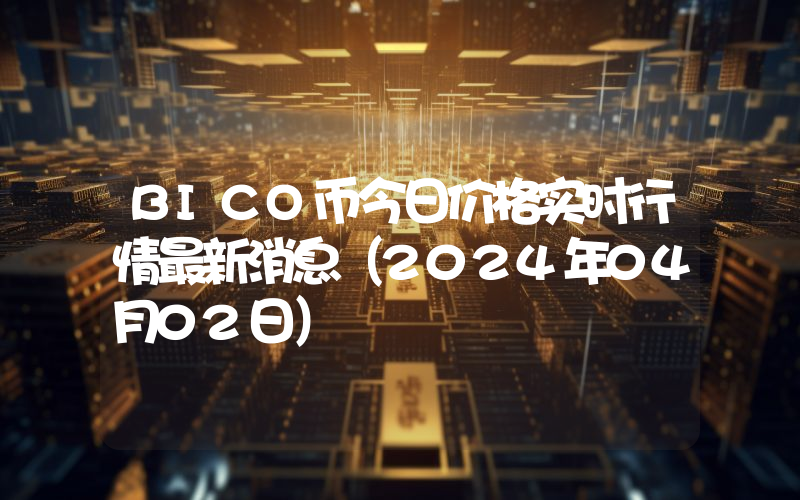 BICO币今日价格实时行情最新消息(2024年04月02日)