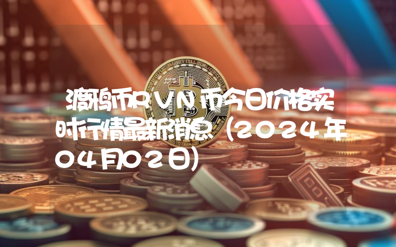渡鸦币RVN币今日价格实时行情最新消息(2024年04月02日)
