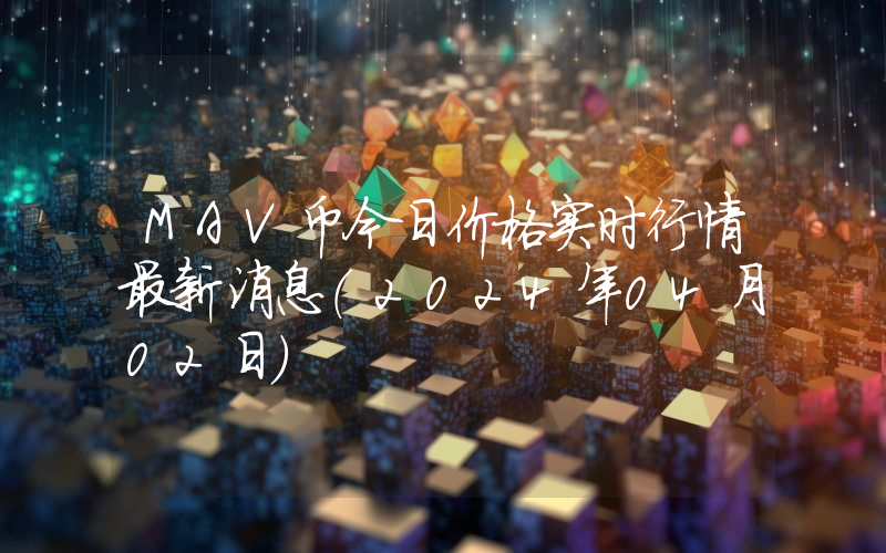 MAV币今日价格实时行情最新消息(2024年04月02日)