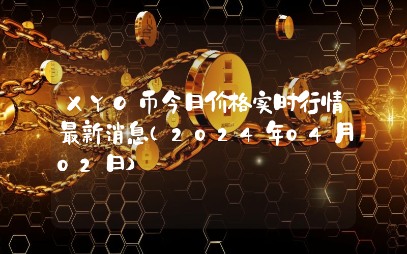 XYO币今日价格实时行情最新消息(2024年04月02日)