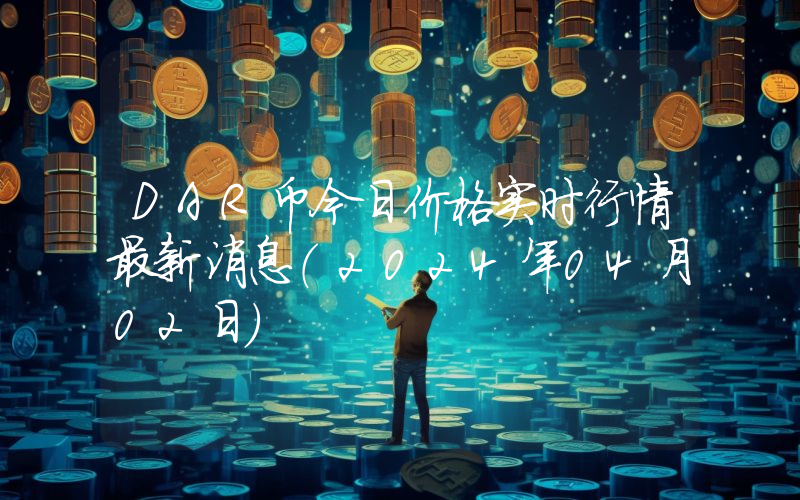 DAR币今日价格实时行情最新消息(2024年04月02日)