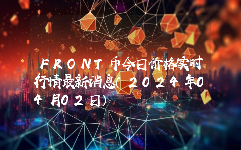 FRONT币今日价格实时行情最新消息(2024年04月02日)