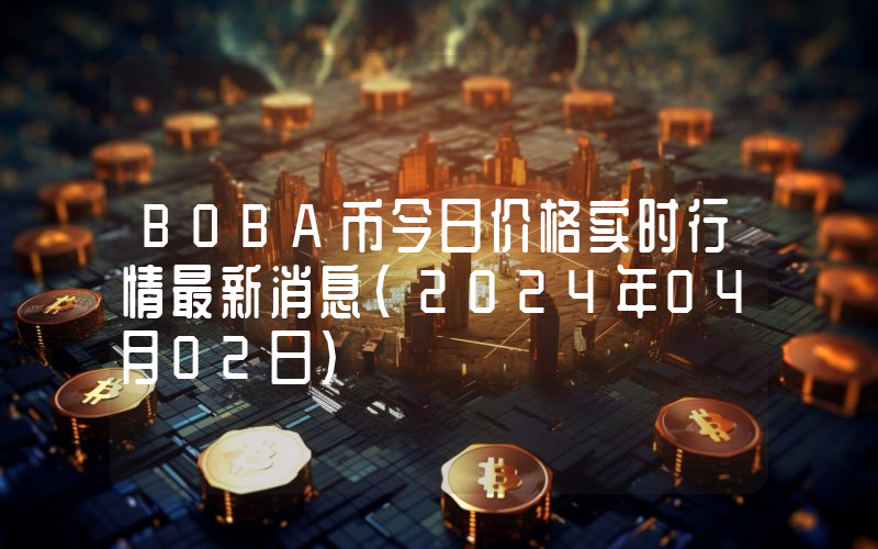 BOBA币今日价格实时行情最新消息(2024年04月02日)
