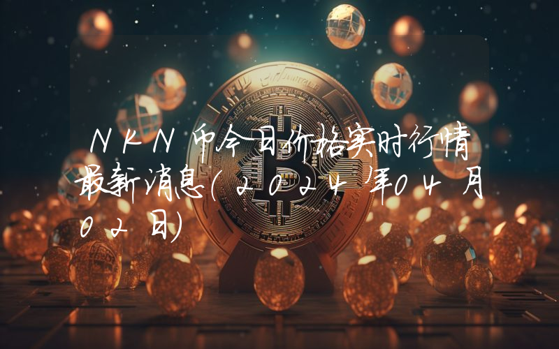 NKN币今日价格实时行情最新消息(2024年04月02日)