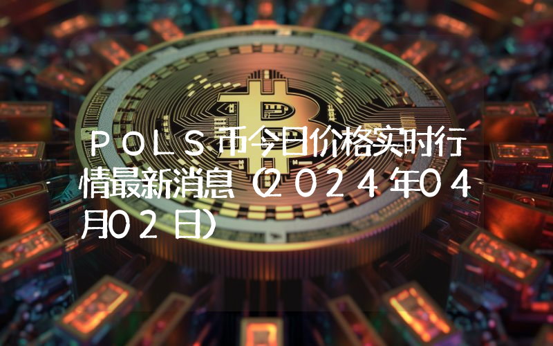 POLS币今日价格实时行情最新消息(2024年04月02日)