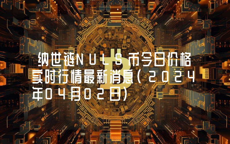 纳世链NULS币今日价格实时行情最新消息(2024年04月02日)
