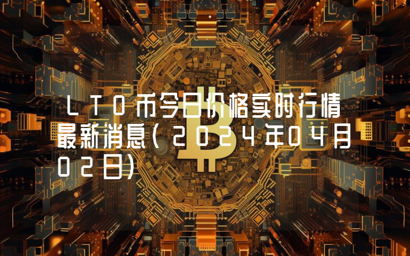 LTO币今日价格实时行情最新消息(2024年04月02日)