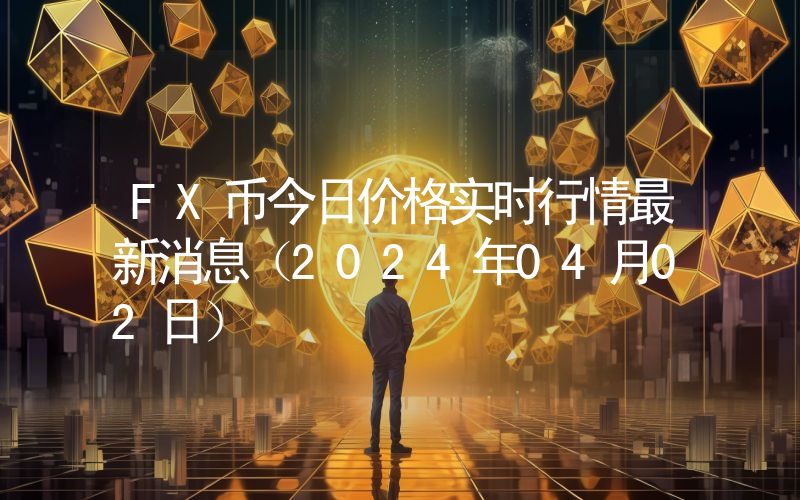 FX币今日价格实时行情最新消息(2024年04月02日)