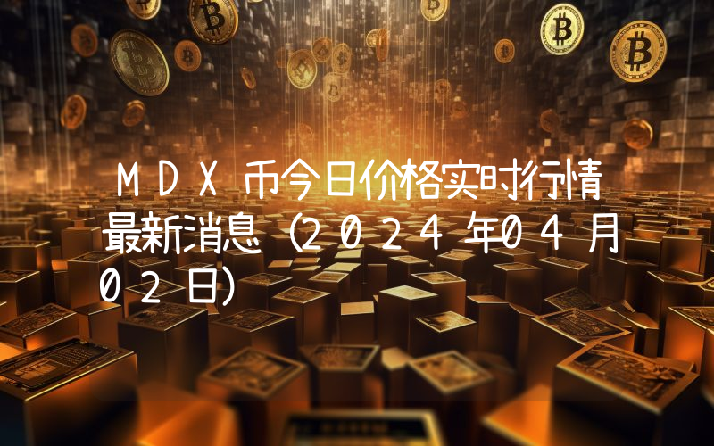 MDX币今日价格实时行情最新消息(2024年04月02日)