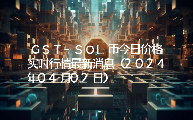 GST-SOL币今日价格实时行情最新消息(2024年04月02日)