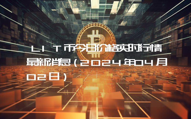 LIT币今日价格实时行情最新消息(2024年04月02日)