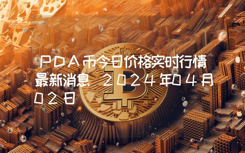 PDA币今日价格实时行情最新消息(2024年04月02日)