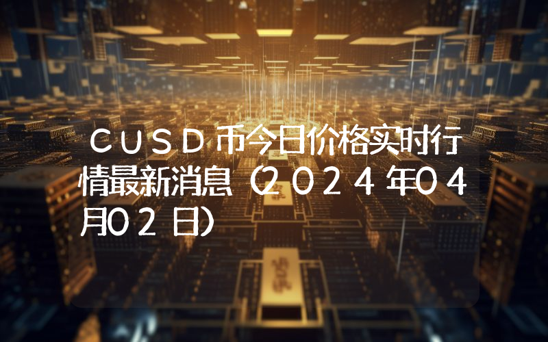 CUSD币今日价格实时行情最新消息(2024年04月02日)