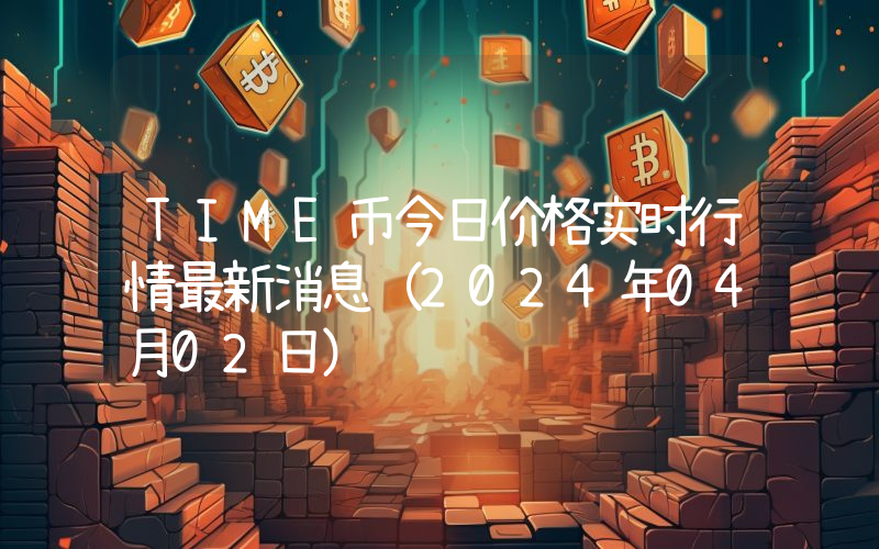 TIME币今日价格实时行情最新消息(2024年04月02日)