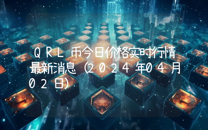 QRL币今日价格实时行情最新消息(2024年04月02日)