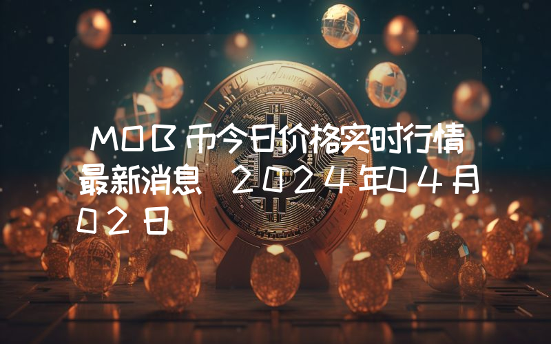 MOB币今日价格实时行情最新消息(2024年04月02日)