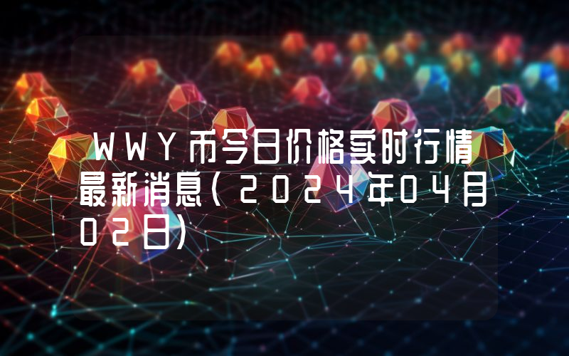WWY币今日价格实时行情最新消息(2024年04月02日)