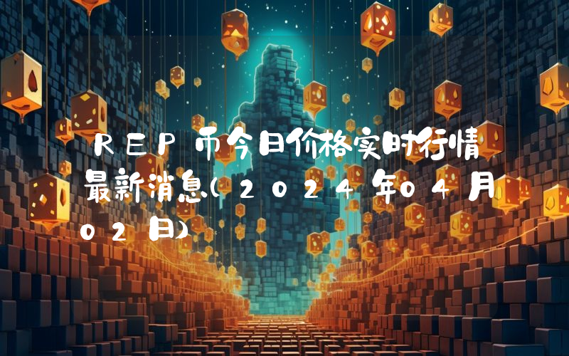 REP币今日价格实时行情最新消息(2024年04月02日)