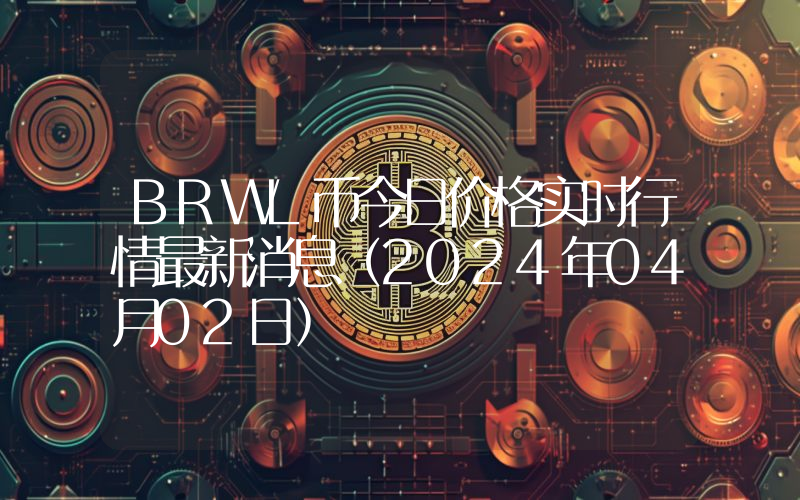 BRWL币今日价格实时行情最新消息(2024年04月02日)