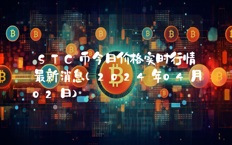 STC币今日价格实时行情最新消息(2024年04月02日)