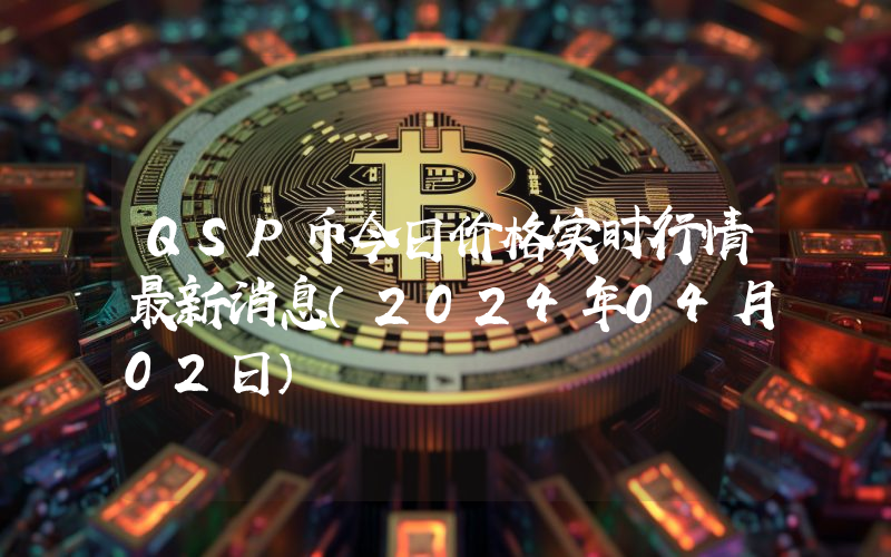 QSP币今日价格实时行情最新消息(2024年04月02日)