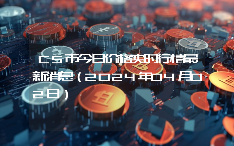 CS币今日价格实时行情最新消息(2024年04月02日)