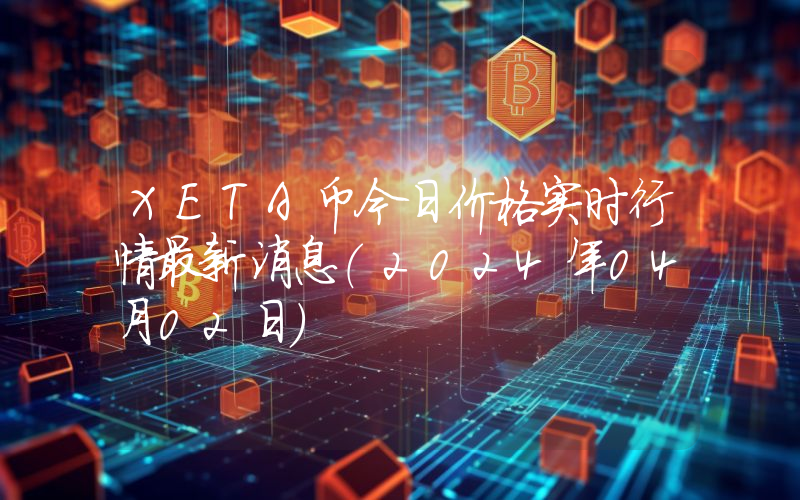 XETA币今日价格实时行情最新消息(2024年04月02日)