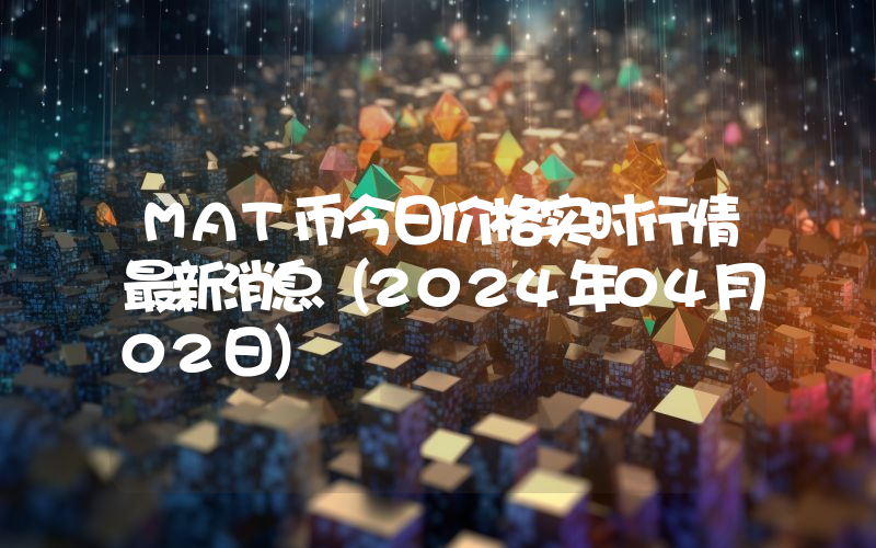 MAT币今日价格实时行情最新消息(2024年04月02日)
