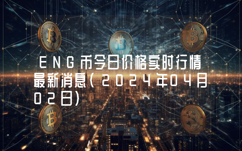 ENG币今日价格实时行情最新消息(2024年04月02日)