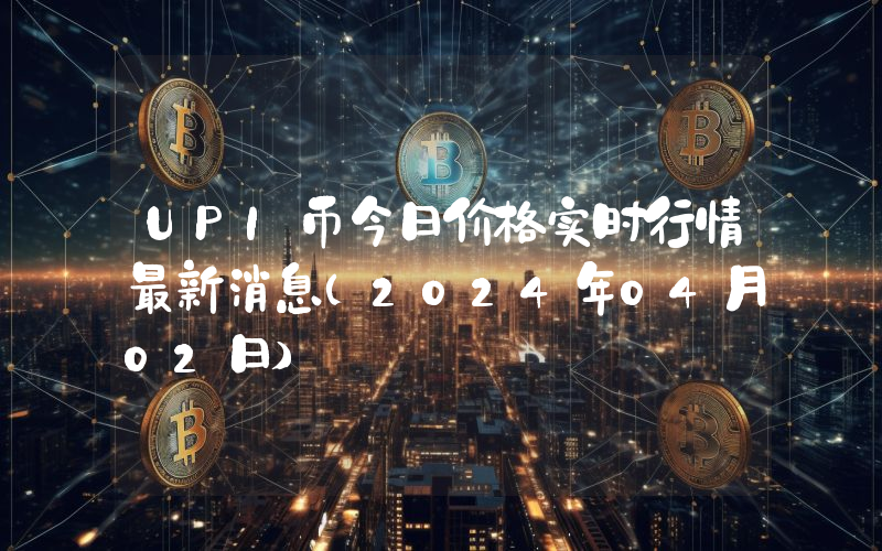 UPI币今日价格实时行情最新消息(2024年04月02日)