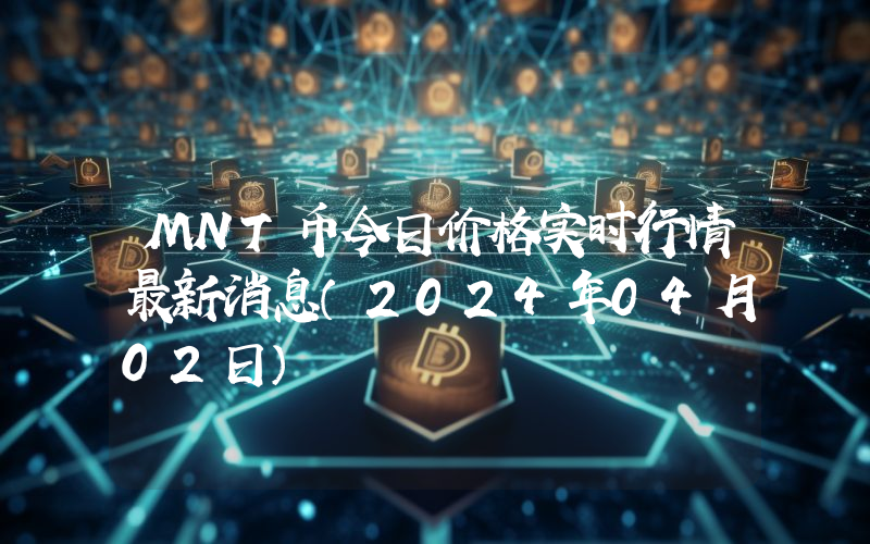 MNT币今日价格实时行情最新消息(2024年04月02日)