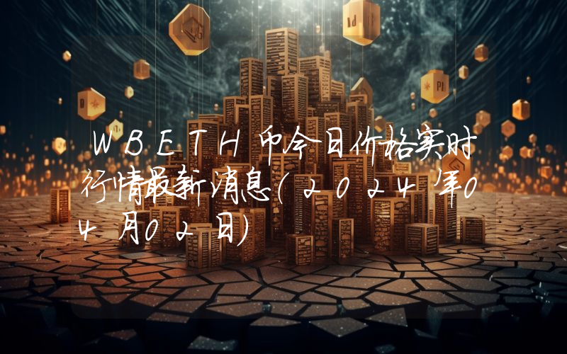 WBETH币今日价格实时行情最新消息(2024年04月02日)