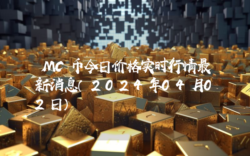 MC币今日价格实时行情最新消息(2024年04月02日)