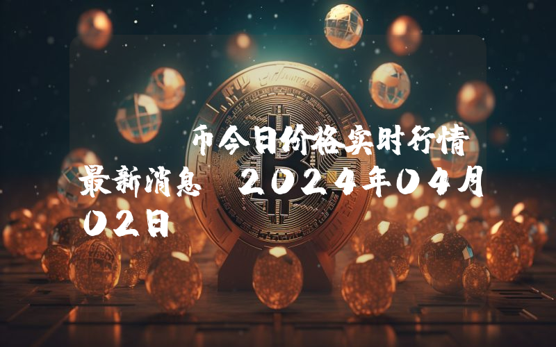 GFI币今日价格实时行情最新消息(2024年04月02日)