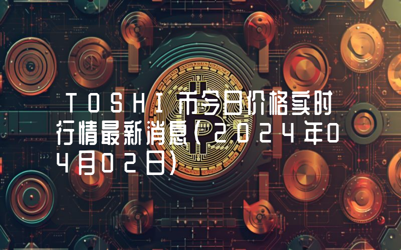 TOSHI币今日价格实时行情最新消息(2024年04月02日)