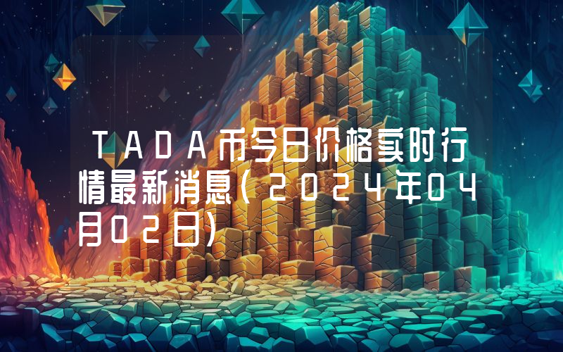 TADA币今日价格实时行情最新消息(2024年04月02日)