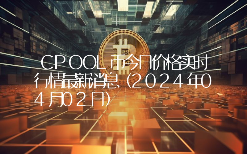CPOOL币今日价格实时行情最新消息(2024年04月02日)