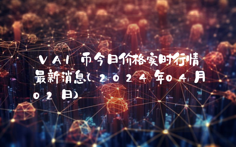 VAI币今日价格实时行情最新消息(2024年04月02日)