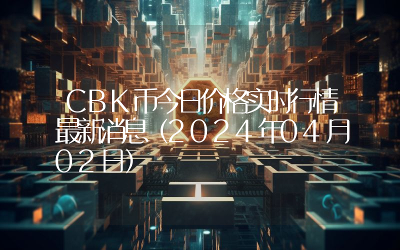 CBK币今日价格实时行情最新消息(2024年04月02日)