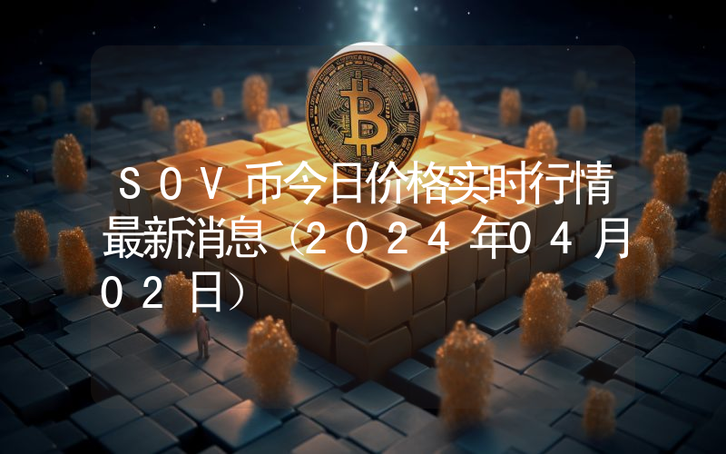 SOV币今日价格实时行情最新消息(2024年04月02日)