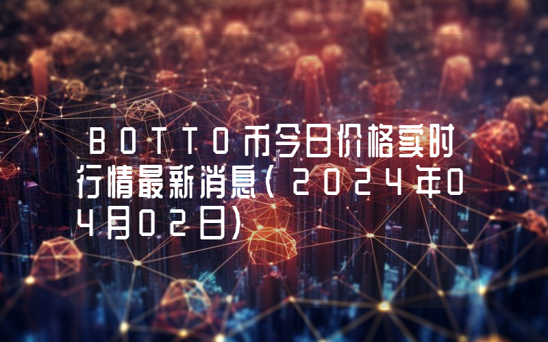 BOTTO币今日价格实时行情最新消息(2024年04月02日)