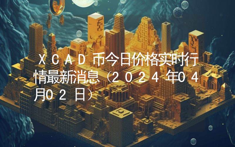 XCAD币今日价格实时行情最新消息(2024年04月02日)