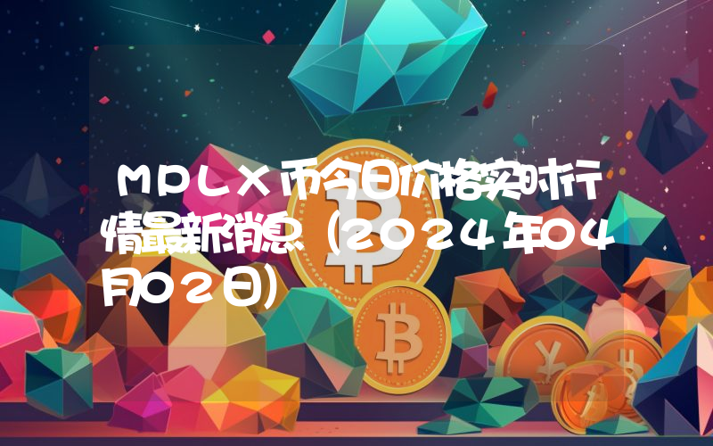 MPLX币今日价格实时行情最新消息(2024年04月02日)