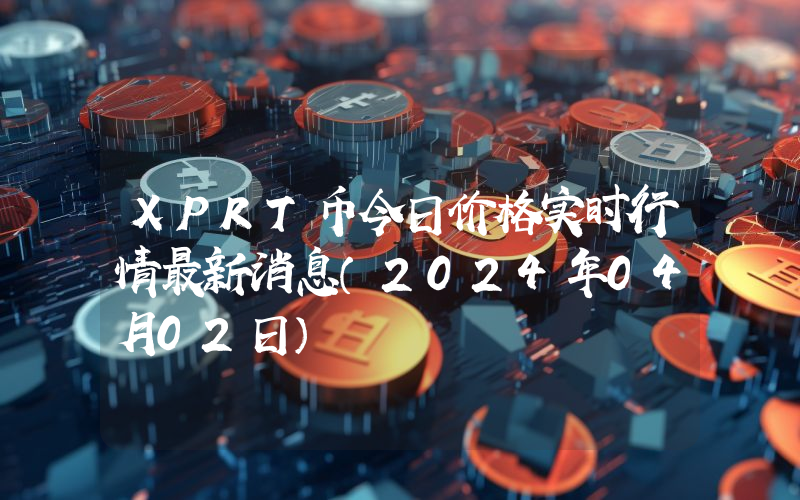 XPRT币今日价格实时行情最新消息(2024年04月02日)
